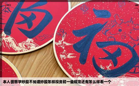 本人很想学炒股不知道炒股怎样投资和一些规定还有怎么样看一个