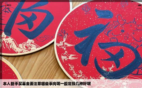 本人新手买基金要注意哪些事向呢一般定投几种好呢