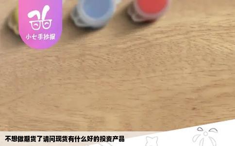 不想做期货了请问现货有什么好的投资产品