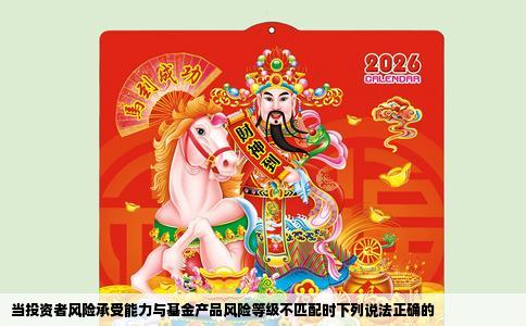 当投资者风险承受能力与基金产品风险等级不匹配时下列说法正确的