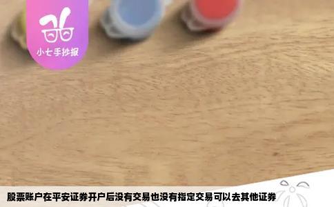 股票账户在平安证券开户后没有交易也没有指定交易可以去其他证券