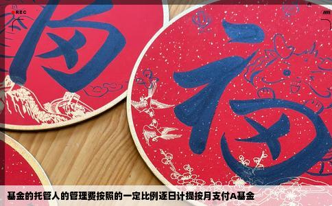 基金的托管人的管理费按照的一定比例逐日计提按月支付A基金