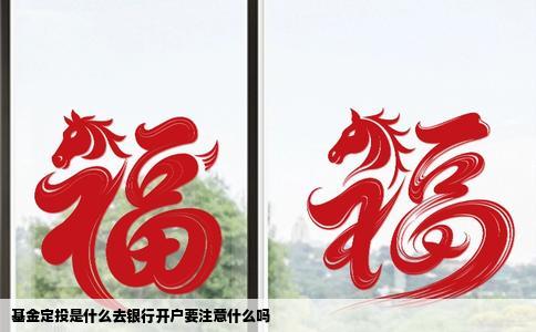 基金定投是什么去银行开户要注意什么吗