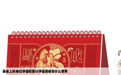 基金上的单位净值和累计净值具体是什么意思