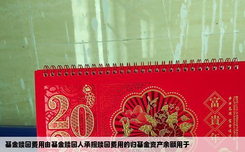基金赎回费用由基金赎回人承担赎回费用的归基金资产余额用于