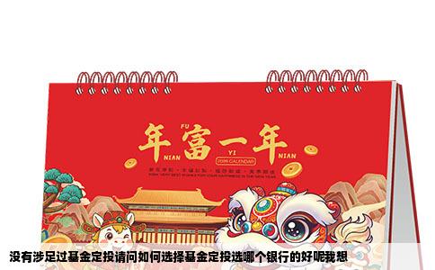 没有涉足过基金定投请问如何选择基金定投选哪个银行的好呢我想