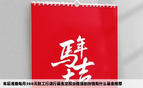 年后准备每月300元到工行进行基金定投当做强制存钱有什么基金推荐
