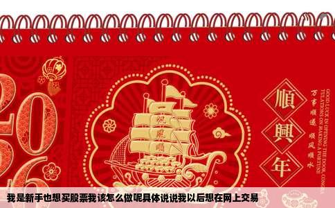 我是新手也想买股票我该怎么做呢具体说说我以后想在网上交易