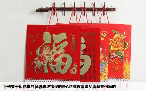 下列关于印花税的征收表述错误的是A企业投资者买卖基金份额的