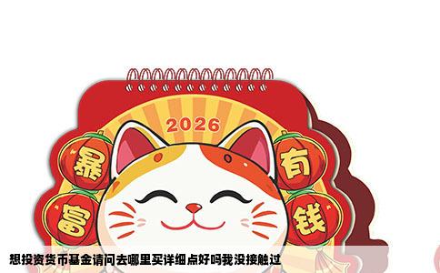 想投资货币基金请问去哪里买详细点好吗我没接触过