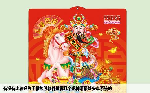 有没有比较好的手机炒股软件推荐几个吧神啊最好安卓系统的