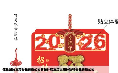 在我国负责对基金管理公司的会计核算结果进行复核基金管理公司