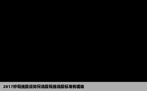 2017炒短线股应如何选股短线选股标准有哪些