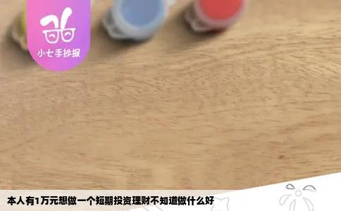 本人有1万元想做一个短期投资理财不知道做什么好