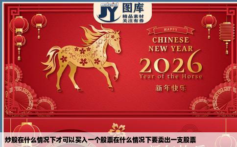 炒股在什么情况下才可以买入一个股票在什么情况下要卖出一支股票