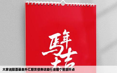 大家说股票基金外汇期货债券这些行业哪个前景好点