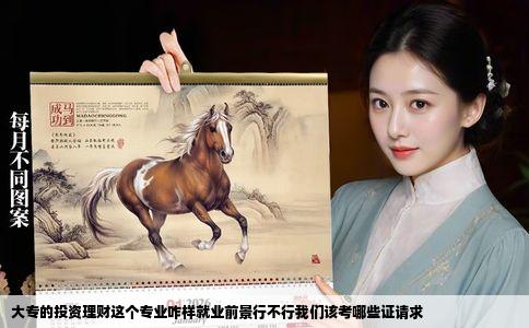 大专的投资理财这个专业咋样就业前景行不行我们该考哪些证请求