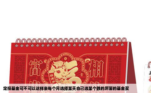 定投基金可不可以这样来每个月选择某天自己选某个跌的厉害的基金买