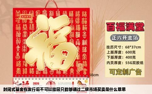 封闭式基金在发行后不可以赎回只能够通过二级市场买卖是什么意思