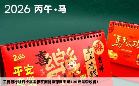 工商银行牡丹卡基金存在而储蓄存款不足100元是否收费？