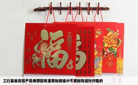 工行基金定投产品推荐回答满意加倍追分不要粘贴请针对我的