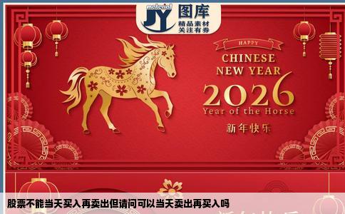 股票不能当天买入再卖出但请问可以当天卖出再买入吗