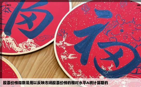 股票价格指数是用以反映市场股票价格的相对水平A将计算期的