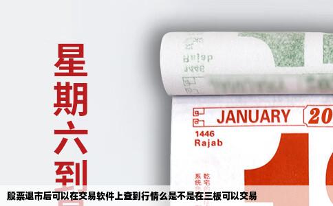 股票退市后可以在交易软件上查到行情么是不是在三板可以交易