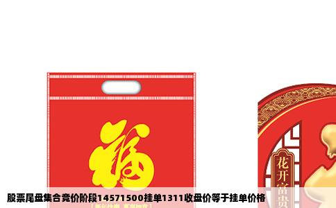 股票尾盘集合竞价阶段14571500挂单1311收盘价等于挂单价格