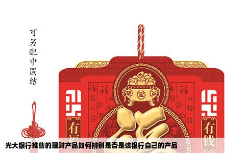 光大银行推售的理财产品如何辨别是否是该银行自己的产品