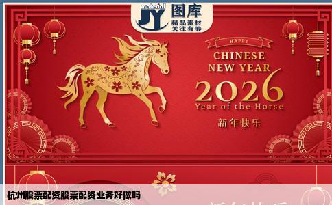 杭州股票配资股票配资业务好做吗