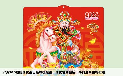 沪深300股指期货当日结算价是某一期货合约最后一小时成交价格按照