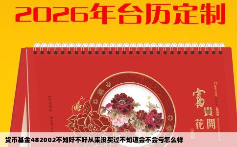 货币基金482002不知好不好从来没买过不知道会不会亏怎么样
