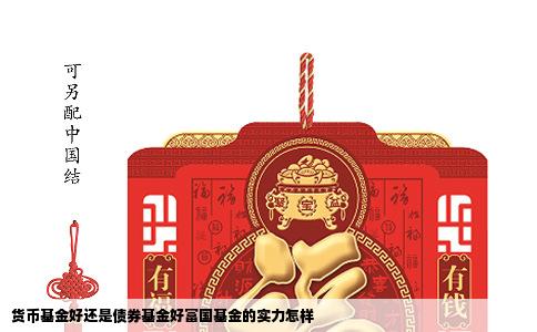货币基金好还是债券基金好富国基金的实力怎样