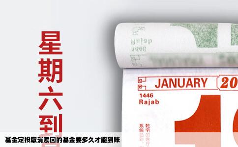 基金定投取消赎回的基金要多久才能到账