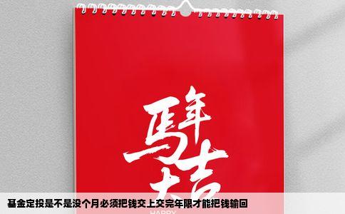 基金定投是不是没个月必须把钱交上交完年限才能把钱输回