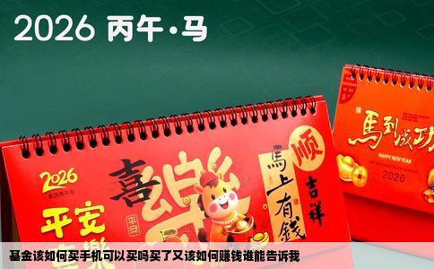 基金该如何买手机可以买吗买了又该如何赚钱谁能告诉我
