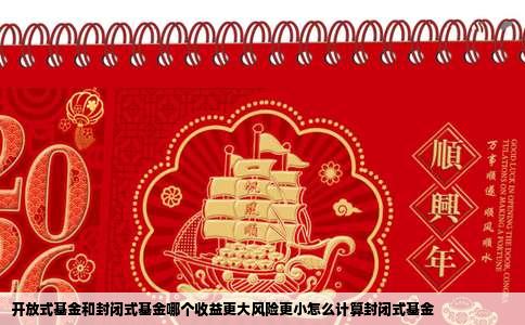 开放式基金和封闭式基金哪个收益更大风险更小怎么计算封闭式基金