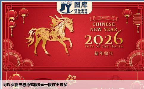 可以买新三板原始股5元一股该不该买