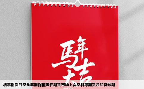 利率期货的空头套期保值者在期货市场上卖空利率期货合约其预期