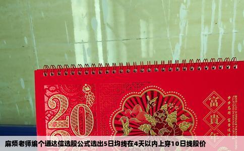 麻烦老师编个通达信选股公式选出5日均线在4天以内上穿10日线股价