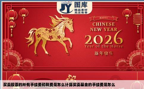 买卖股票的所有手续费和税费是怎么计算买卖基金的手续费是怎么