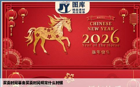 买卖时间基金买卖时间规定什么时候