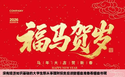 没有经济知识基础的大学生想从事理财投资应该做哪些准备看哪些书呢