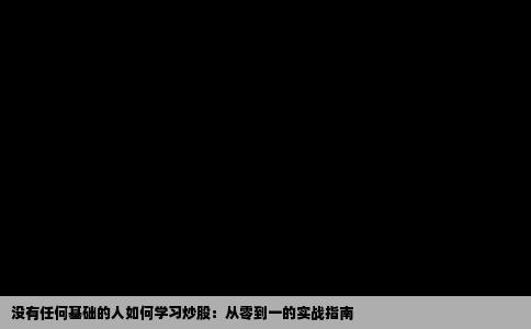 没有任何基础的人如何学习炒股：从零到一的实战指南