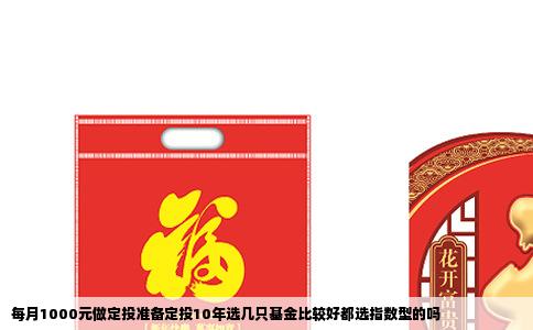每月1000元做定投准备定投10年选几只基金比较好都选指数型的吗