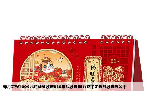 每月定投1000元的基金收益820年后收益58万这个定投的收益怎么个