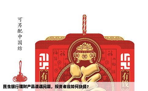 民生银行理财产品遭遇问题，投资者应如何抉择？