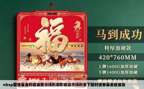 nbsp国债基金的收益受市场利率影响当市场利率下降时债券基金收益会