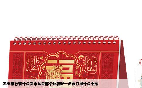 农业银行有什么货币基金那个比较好一点要办理什么手续